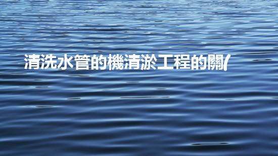 清洗水管的機清淤工程的關(guān)鍵技術(shù)與以后進展趨勢分析，你了解多少？